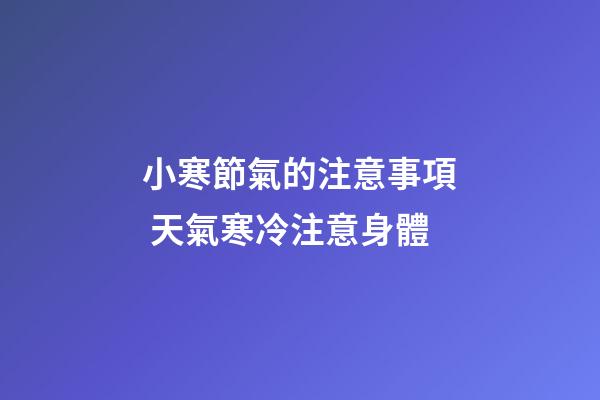 小寒節氣的注意事項 天氣寒冷注意身體